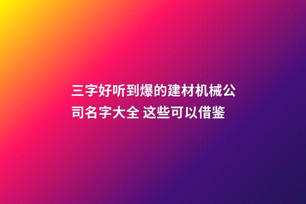 三字好听到爆的建材机械公司名字大全 这些可以借鉴